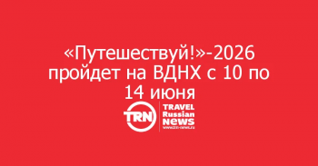 Международный форум «Путешествуй!» — на ВДНХ с 10 по 14 июня!